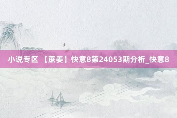 小说专区 【蔗姜】快意8第24053期分析_快意8