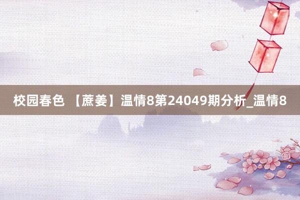 校园春色 【蔗姜】温情8第24049期分析_温情8