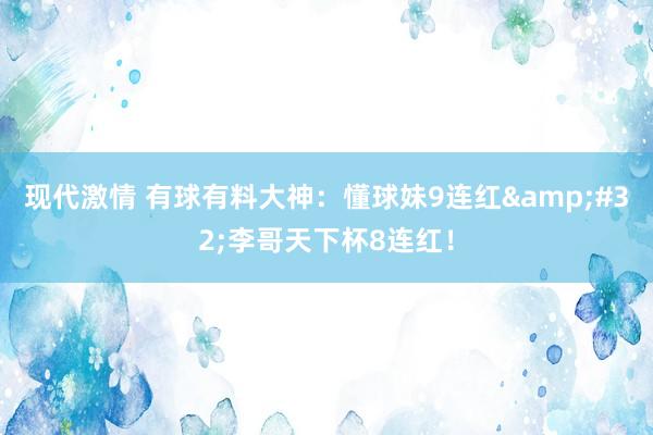 现代激情 有球有料大神：懂球妹9连红&#32;李哥天下杯8连红！