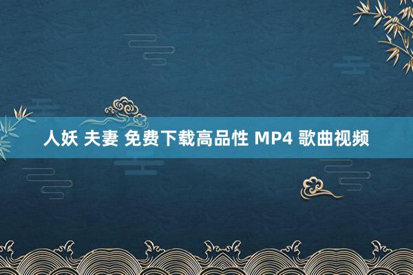 人妖 夫妻 免费下载高品性 MP4 歌曲视频