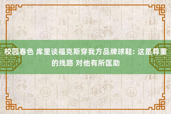 校园春色 库里谈福克斯穿我方品牌球鞋: 这是尊重的线路 对他有所匡助