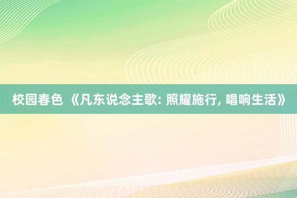 校园春色 《凡东说念主歌: 照耀施行， 唱响生活》