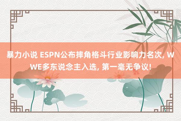 暴力小说 ESPN公布摔角格斗行业影响力名次， WWE多东说念主入选， 第一毫无争议!