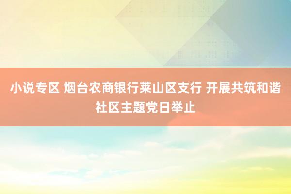 小说专区 烟台农商银行莱山区支行 开展共筑和谐社区主题党日举止