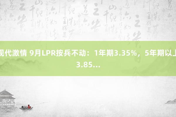 现代激情 9月LPR按兵不动：1年期3.35%，5年期以上3.85...