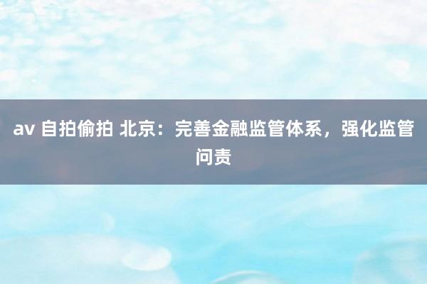 av 自拍偷拍 北京：完善金融监管体系，强化监管问责