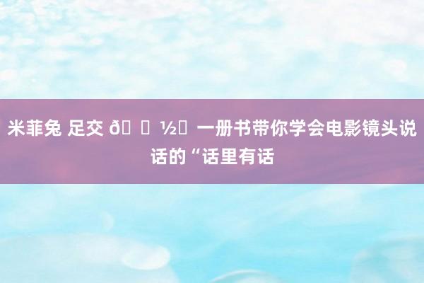 米菲兔 足交 📽️一册书带你学会电影镜头说话的“话里有话