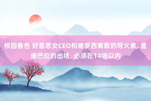 校园春色 好意思女CEO和德罗西离散的导火索， 是迪巴拉的出场， 必须在14场以内