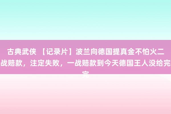 古典武侠 【记录片】波兰向德国提真金不怕火二战赔款，注定失败，一战赔款到今天德国王人没给完