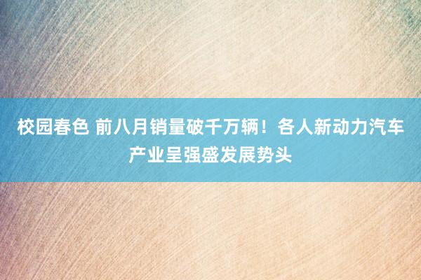 校园春色 前八月销量破千万辆！各人新动力汽车产业呈强盛发展势头