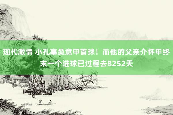 现代激情 小孔塞桑意甲首球！而他的父亲介怀甲终末一个进球已过程去8252天