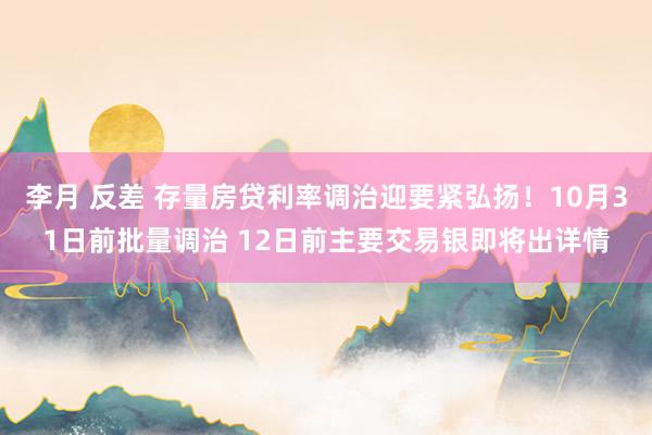 李月 反差 存量房贷利率调治迎要紧弘扬！10月31日前批量调治 12日前主要交易银即将出详情