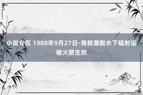 小说专区 1988年9月27日-我核潜艇水下辐射运输火箭生效