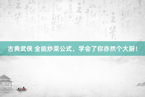 古典武侠 全能炒菜公式，学会了你亦然个大厨！