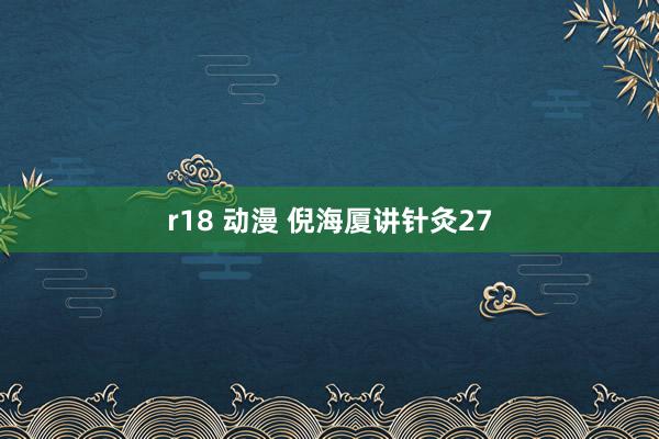 r18 动漫 倪海厦讲针灸27