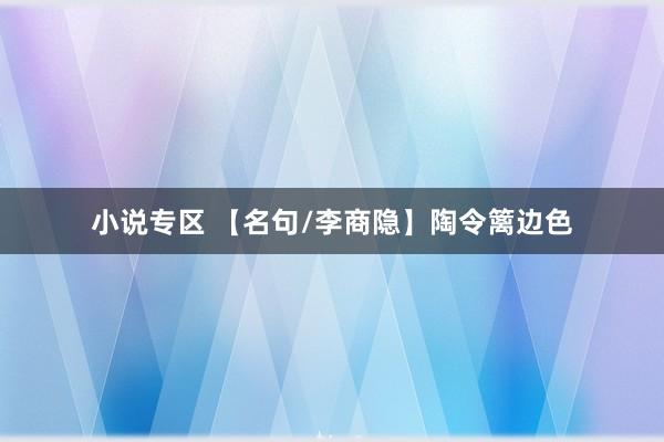 小说专区 【名句/李商隐】陶令篱边色