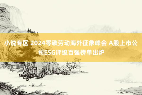 小说专区 2024零碳劳动海外征象峰会 A股上市公司ESG评级百强榜单出炉