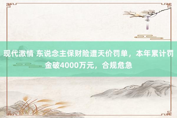 现代激情 东说念主保财险遭天价罚单，本年累计罚金破4000万元，合规危急