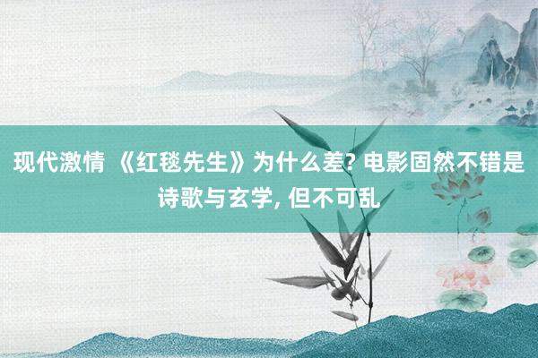 现代激情 《红毯先生》为什么差? 电影固然不错是诗歌与玄学， 但不可乱