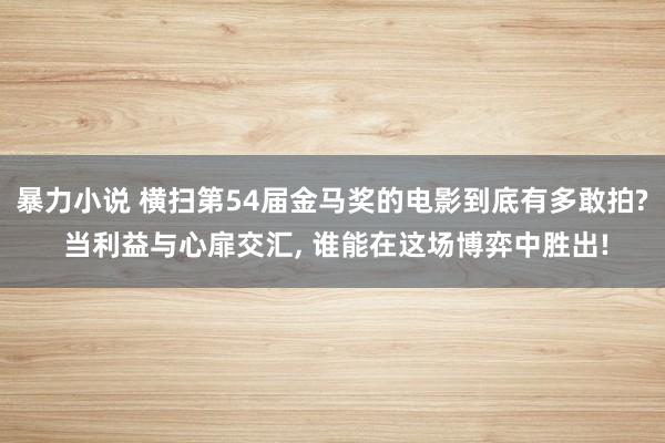 暴力小说 横扫第54届金马奖的电影到底有多敢拍? 当利益与心扉交汇， 谁能在这场博弈中胜出!