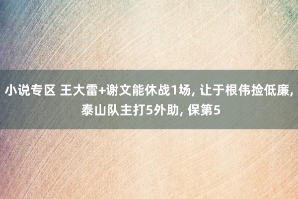 小说专区 王大雷+谢文能休战1场， 让于根伟捡低廉， 泰山队主打5外助， 保第5