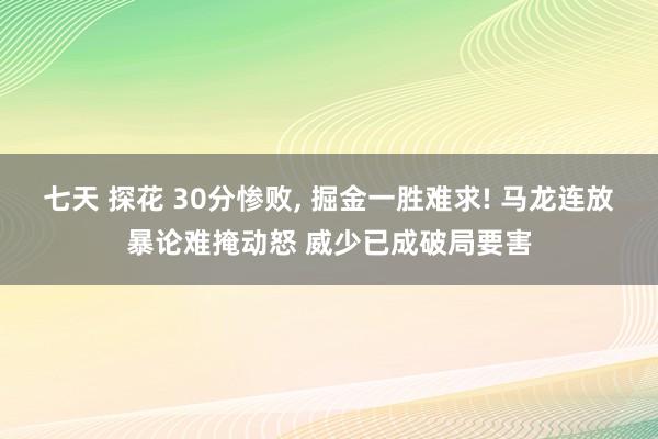 七天 探花 30分惨败， 掘金一胜难求! 马龙连放暴论难掩动怒 威少已成破局要害