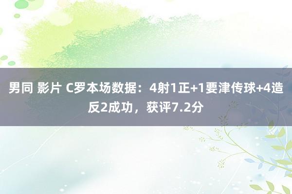 男同 影片 C罗本场数据：4射1正+1要津传球+4造反2成功，获评7.2分