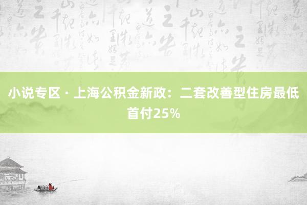 小说专区 · 上海公积金新政：二套改善型住房最低首付25%