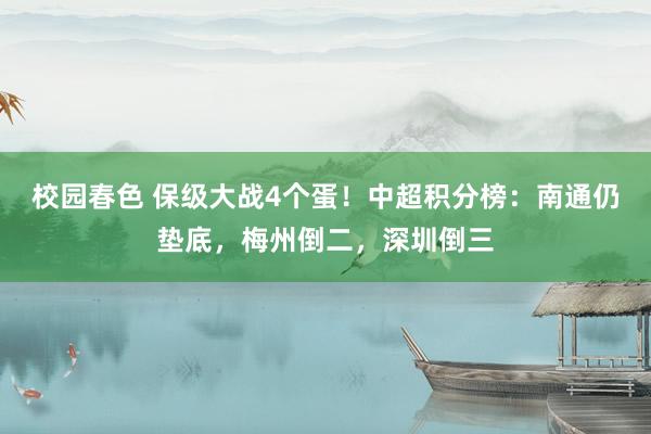 校园春色 保级大战4个蛋！中超积分榜：南通仍垫底，梅州倒二，深圳倒三