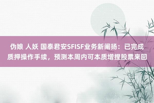 伪娘 人妖 国泰君安SFISF业务新阐扬：已完成质押操作手续，预测本周内可本质增捏股票来回