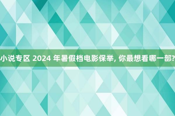 小说专区 2024 年暑假档电影保举， 你最想看哪一部?