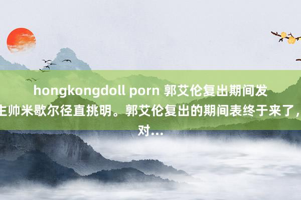 hongkongdoll porn 郭艾伦复出期间发挥，主帅米歇尔径直挑明。郭艾伦复出的期间表终于来了，对...