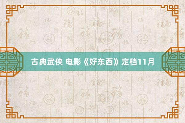 古典武侠 电影《好东西》定档11月