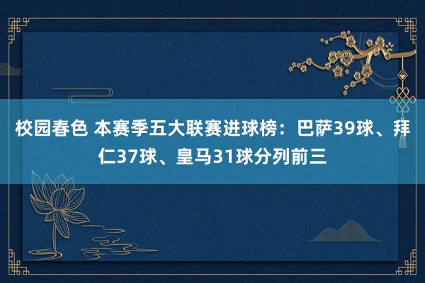 校园春色 本赛季五大联赛进球榜：巴萨39球、拜仁37球、皇马31球分列前三