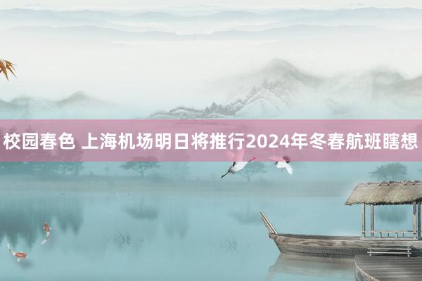 校园春色 上海机场明日将推行2024年冬春航班瞎想