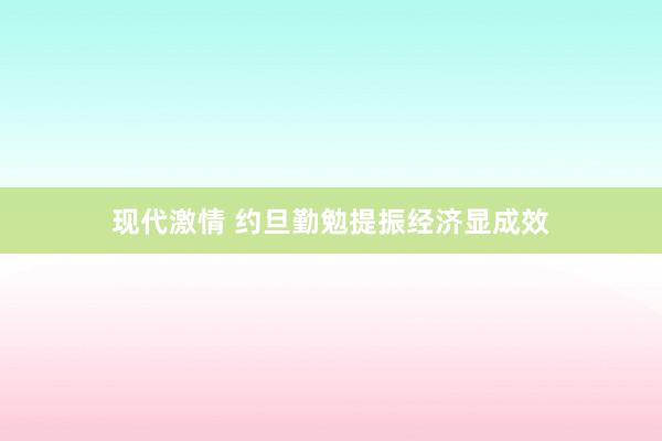 现代激情 约旦勤勉提振经济显成效