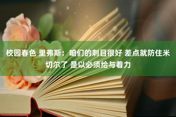 校园春色 里弗斯：咱们的刺目很好 差点就防住米切尔了 是以必须给与着力