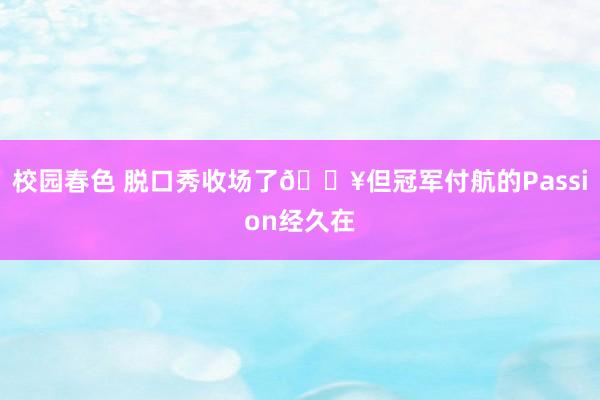 校园春色 脱口秀收场了🔥但冠军付航的Passion经久在