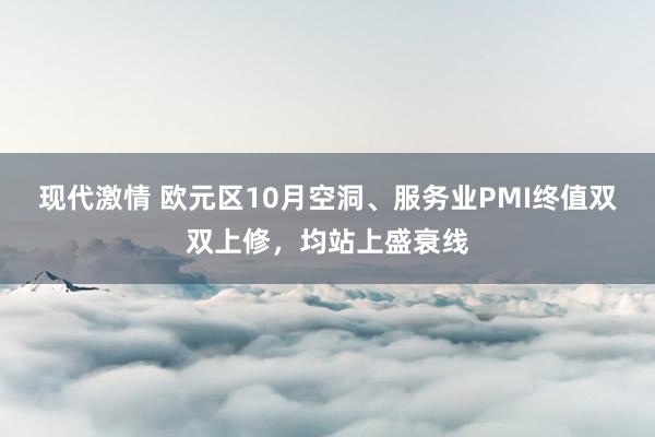 现代激情 欧元区10月空洞、服务业PMI终值双双上修，均站上盛衰线