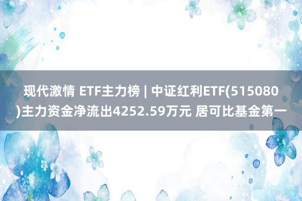 现代激情 ETF主力榜 | 中证红利ETF(515080)主力资金净流出4252.59万元 居可比基金第一