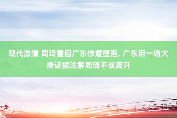 现代激情 周琦重回广东惨遭堕落， 广东用一场大捷证据注解周琦不该离开