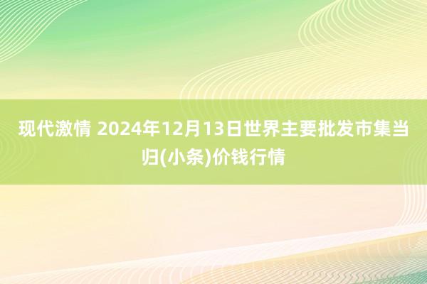 现代激情 2024年12月13日世界主要批发市集当归(小条)价钱行情