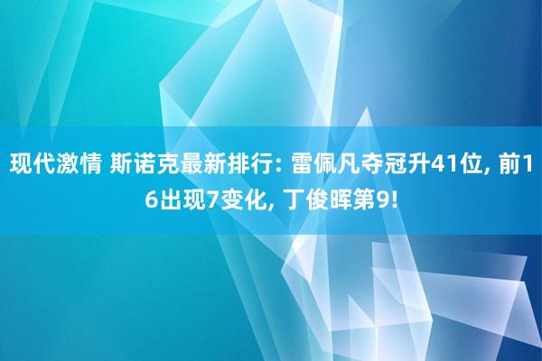 现代激情 斯诺克最新排行: 雷佩凡夺冠升41位， 前16出现7变化， 丁俊晖第9!