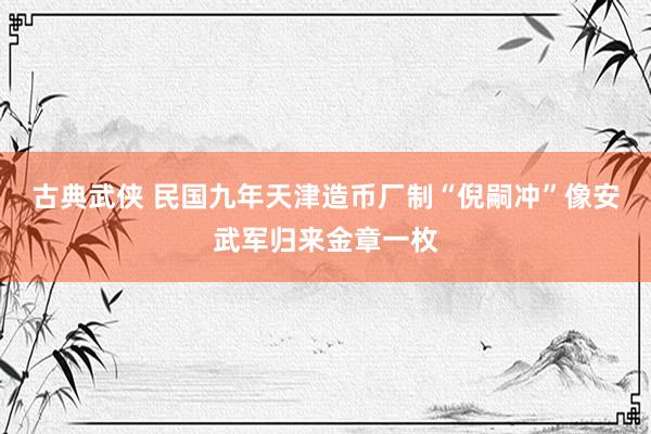 古典武侠 民国九年天津造币厂制“倪嗣冲”像安武军归来金章一枚