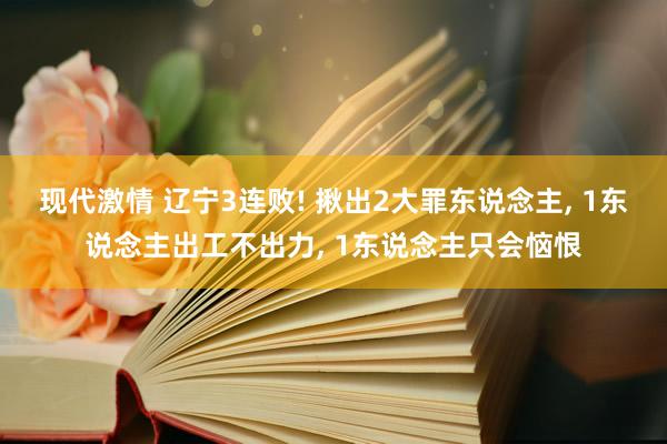 现代激情 辽宁3连败! 揪出2大罪东说念主， 1东说念主出工不出力， 1东说念主只会恼恨