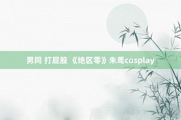 男同 打屁股 《绝区零》朱鸢cosplay