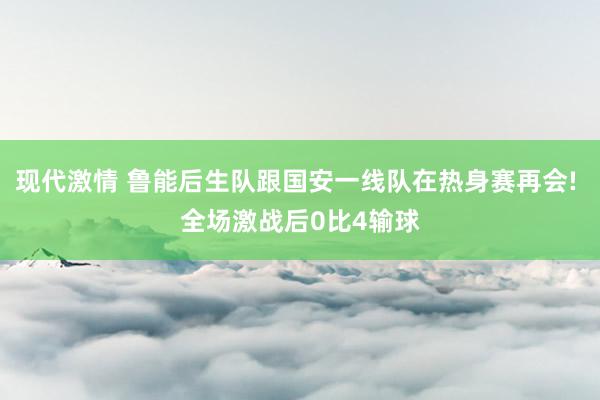 现代激情 鲁能后生队跟国安一线队在热身赛再会! 全场激战后0比4输球