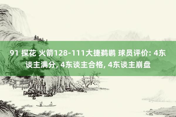 91 探花 火箭128-111大捷鹈鹕 球员评价: 4东谈主满分， 4东谈主合格， 4东谈主崩盘