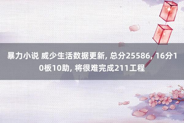 暴力小说 威少生活数据更新， 总分25586， 16分10板10助， 将很难完成211工程