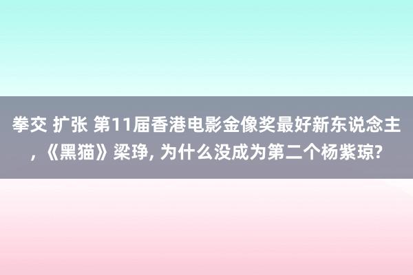 拳交 扩张 第11届香港电影金像奖最好新东说念主， 《黑猫》梁琤， 为什么没成为第二个杨紫琼?